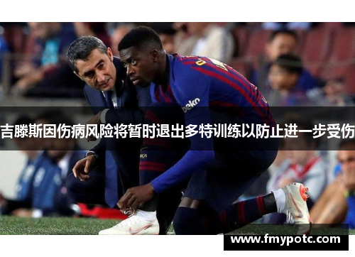 吉滕斯因伤病风险将暂时退出多特训练以防止进一步受伤