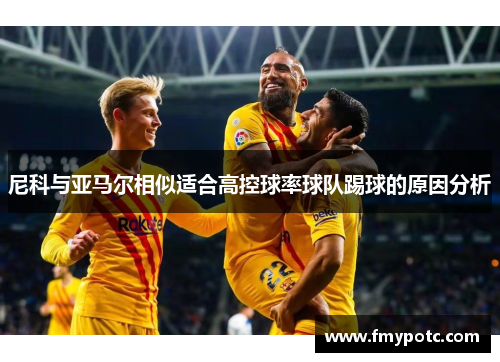 尼科与亚马尔相似适合高控球率球队踢球的原因分析