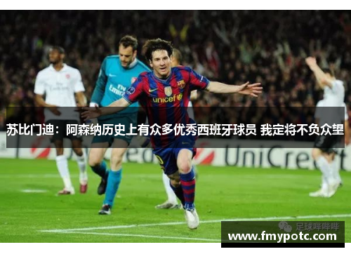 苏比门迪：阿森纳历史上有众多优秀西班牙球员 我定将不负众望