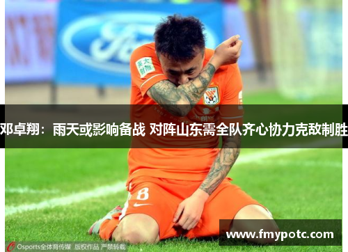 邓卓翔：雨天或影响备战 对阵山东需全队齐心协力克敌制胜