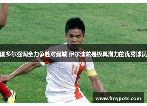图多尔强调全力争胜对曼城 伊尔迪兹是极具潜力的优秀球员